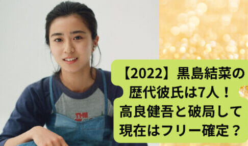 【2022】黒島結菜の歴代彼氏は7人！高良健吾と破局して現在はフリー確定？