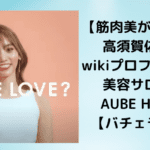 【筋肉美がすごい】高須賀佑紀のwikiプロフィール！美容サロンはAUBE HAIR！【バチェラー5】