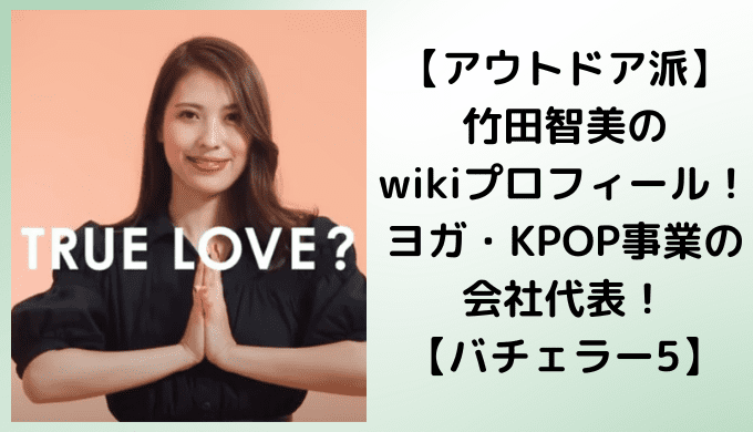 【アウトドア派】竹田智美のwikiプロフィール！ヨガ・KPOP事業の会社代表！【バチェラー5】