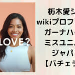杤木愛シャのwikiプロフィール！ガーナハーフでミスユニバースジャパン！【バチェラー5】