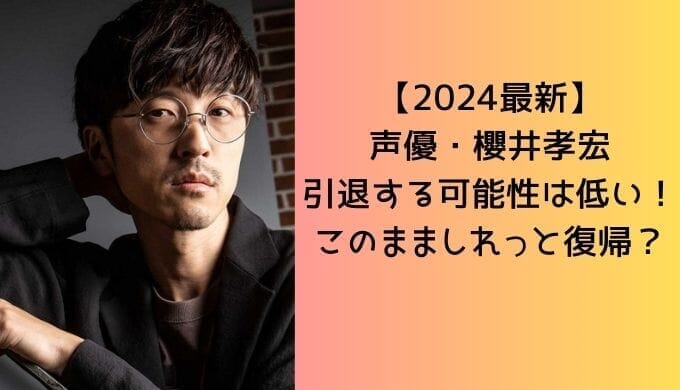 【2024最新】 声優・櫻井孝宏 引退する可能性は低い！ このまましれっと復帰？